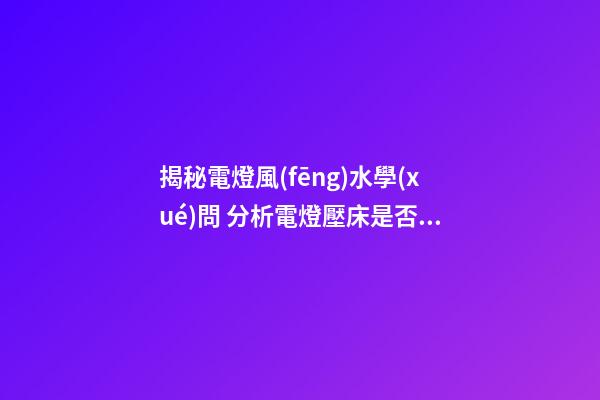 揭秘電燈風(fēng)水學(xué)問 分析電燈壓床是否會影響人的健康